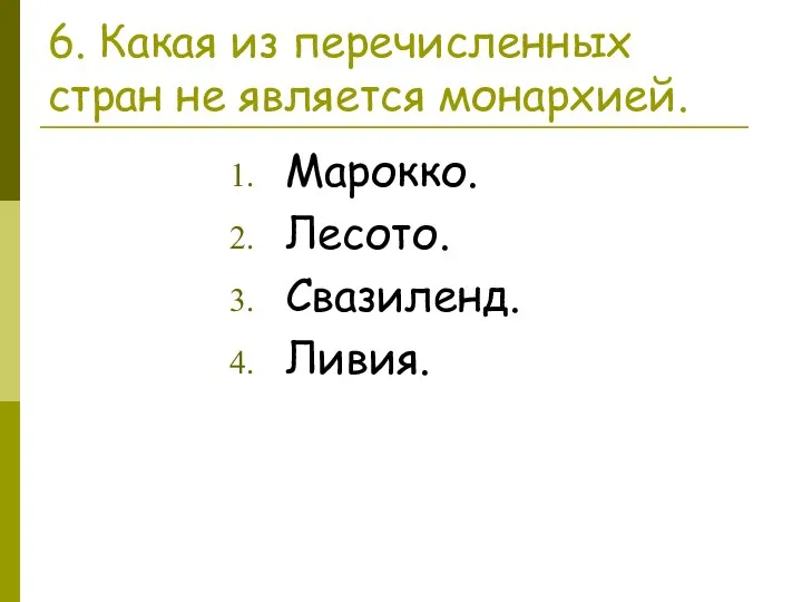 6. Какая из перечисленных стран не является монархией. Марокко. Лесото. Свазиленд. Ливия.