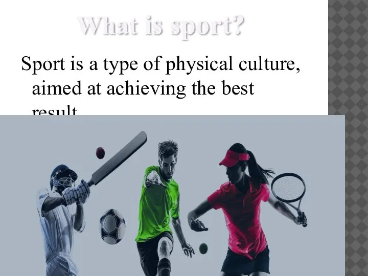 What is sport? Sport is a type of physical culture, aimed at achieving the best result.