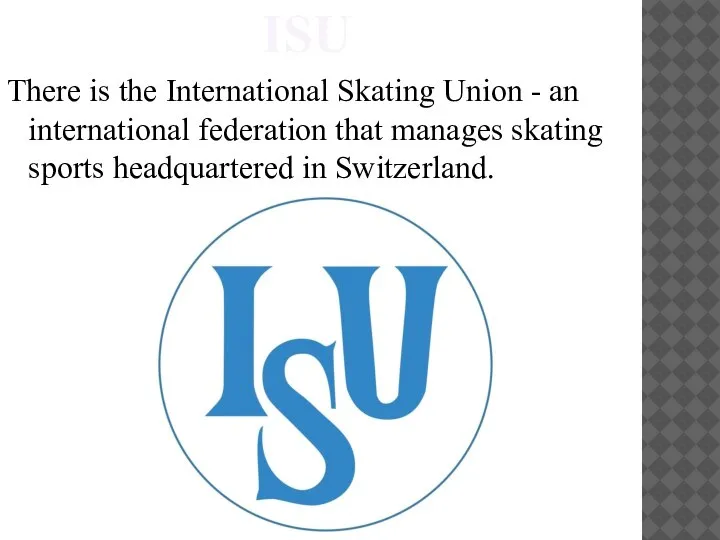 ISU There is the International Skating Union - an international federation that
