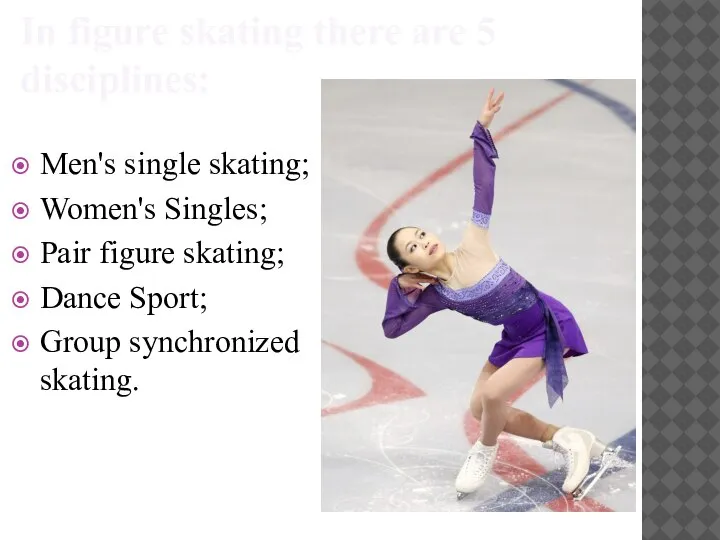 In figure skating there are 5 disciplines: Men's single skating; Women's Singles;