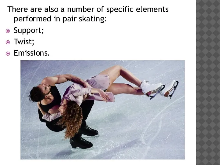 There are also a number of specific elements performed in pair skating: Support; Twist; Emissions.