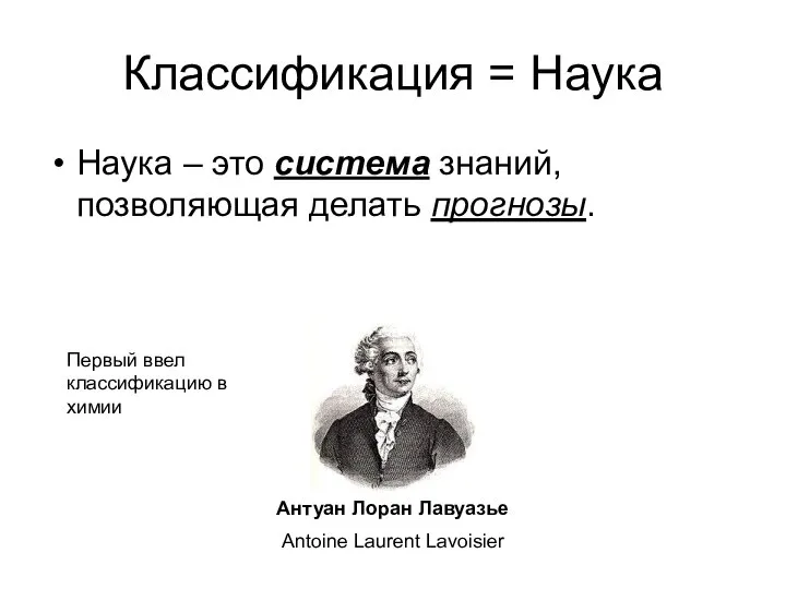 Классификация = Наука Наука – это система знаний, позволяющая делать прогнозы. Антуан