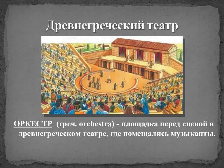 ОРКЕСТР (греч. orchestra) - площадка перед сценой в древнегреческом театре, где помещались музыканты.