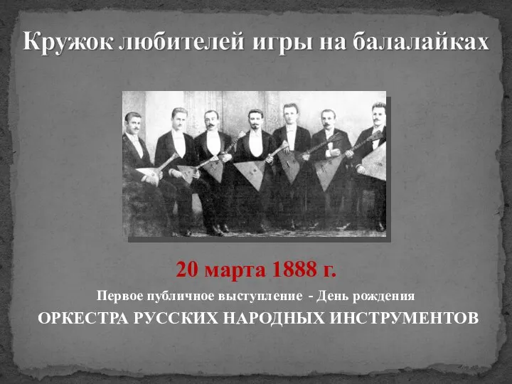 20 марта 1888 г. Первое публичное выступление - День рождения ОРКЕСТРА РУССКИХ НАРОДНЫХ ИНСТРУМЕНТОВ