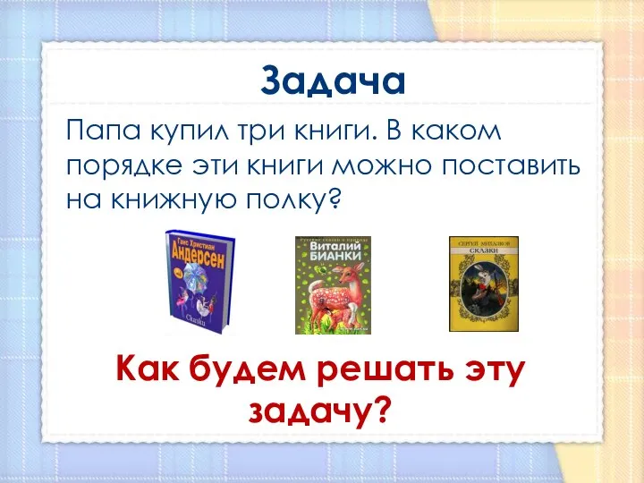 Как будем решать эту задачу? Папа купил три книги. В каком порядке