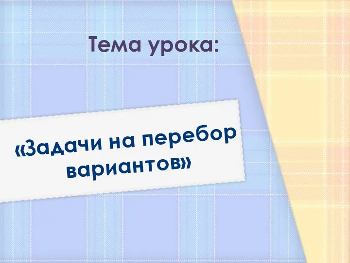 «Задачи на перебор вариантов» Тема урока: