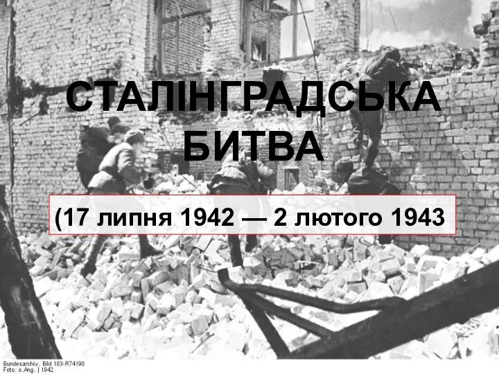 СТАЛІНГРАДСЬКА БИТВА (17 липня 1942 — 2 лютого 1943