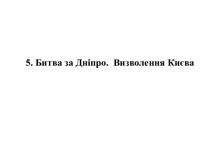 5. Битва за Дніпро. Визволення Києва