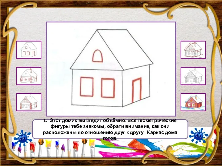 1. Этот домик выглядит объёмно. Все геометрические фигуры тебе знакомы, обрати внимание,