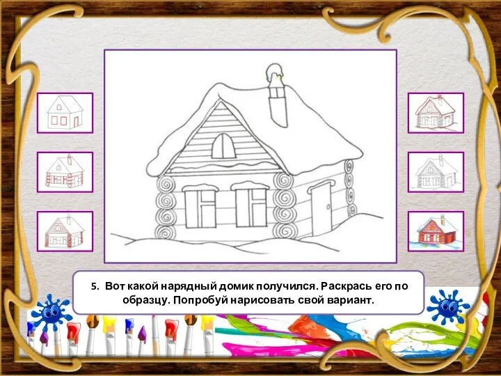 5. Вот какой нарядный домик получился. Раскрась его по образцу. Попробуй нарисовать свой вариант.