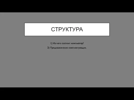 СТРУКТУРА 1) Из чего состоит компьютер? 2) Предназначение комплектующих.