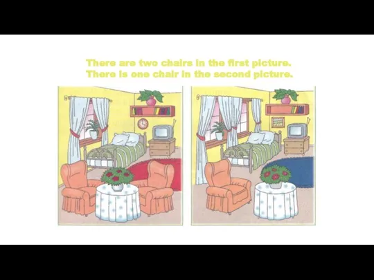 There are two chairs in the first picture. There is one chair in the second picture.