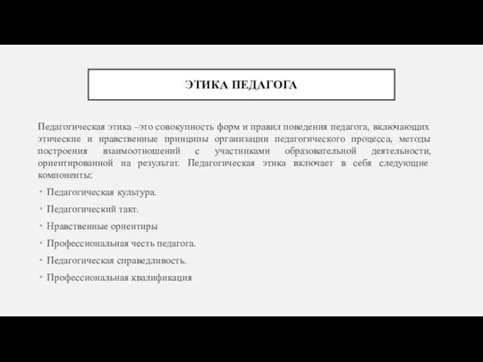 ЭТИКА ПЕДАГОГА Педагогическая этика –это совокупность форм и правил поведения педагога, включающих