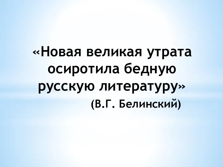 «Новая великая утрата осиротила бедную русскую литературу» (В.Г. Белинский)