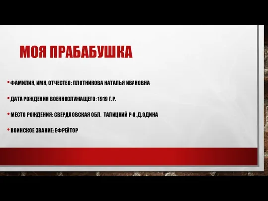 МОЯ ПРАБАБУШКА ФАМИЛИЯ, ИМЯ, ОТЧЕСТВО: ПЛОТНИКОВА НАТАЛЬЯ ИВАНОВНА ДАТА РОЖДЕНИЯ ВОЕННОСЛУЖАЩЕГО: 1919