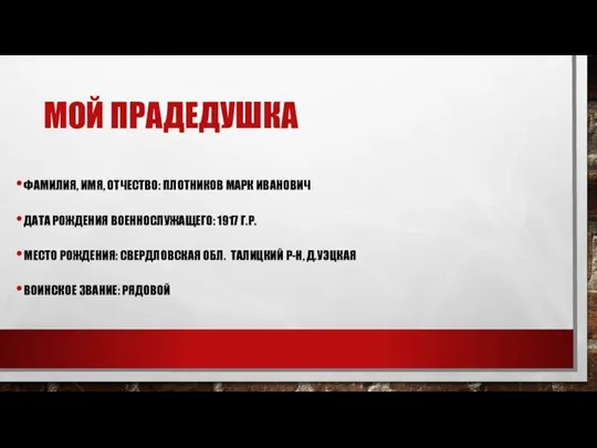 МОЙ ПРАДЕДУШКА ФАМИЛИЯ, ИМЯ, ОТЧЕСТВО: ПЛОТНИКОВ МАРК ИВАНОВИЧ ДАТА РОЖДЕНИЯ ВОЕННОСЛУЖАЩЕГО: 1917