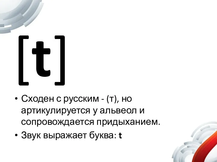 [t] Сходен с русским - (т), но артикулируется у альвеол и сопровождается
