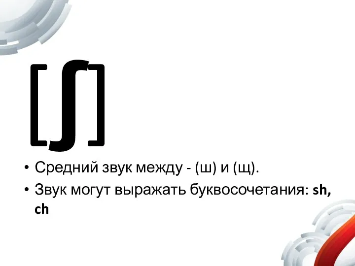 [ʃ] Средний звук между - (ш) и (щ). Звук могут выражать буквосочетания: sh, ch