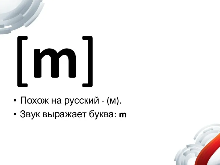 [m] Похож на русский - (м). Звук выражает буква: m
