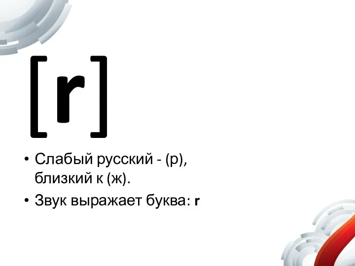 [r] Слабый русский - (р), близкий к (ж). Звук выражает буква: r