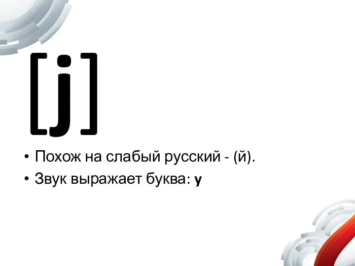[j] Похож на слабый русский - (й). Звук выражает буква: y