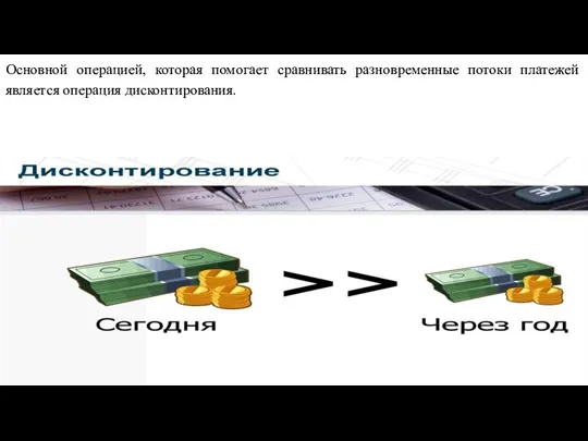 Основной операцией, которая помогает сравнивать разновременные потоки платежей является операция дисконтирования.