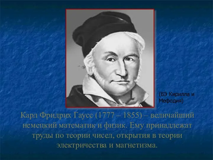 Карл Фридрих Гаусс (1777 – 1855) – величайший немецкий математик и физик.