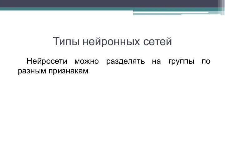 Типы нейронных сетей Нейросети можно разделять на группы по разным признакам