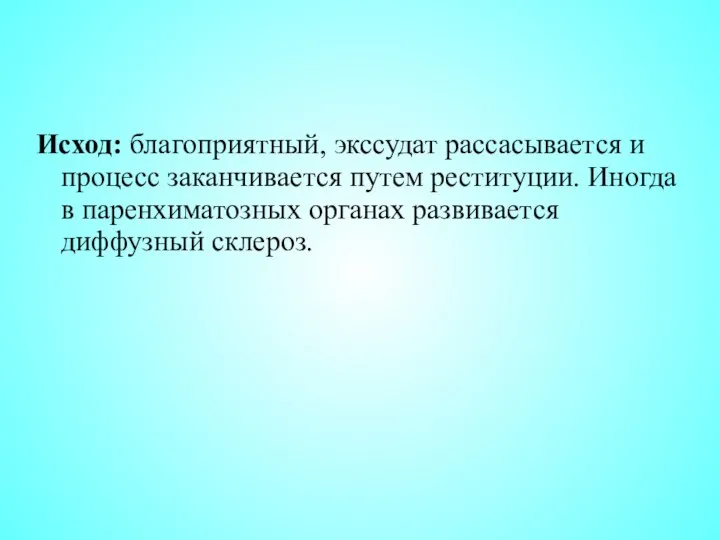 Исход: благоприятный, экссудат рассасывается и процесс заканчивается путем реституции. Иногда в паренхиматозных органах развивается диффузный склероз.