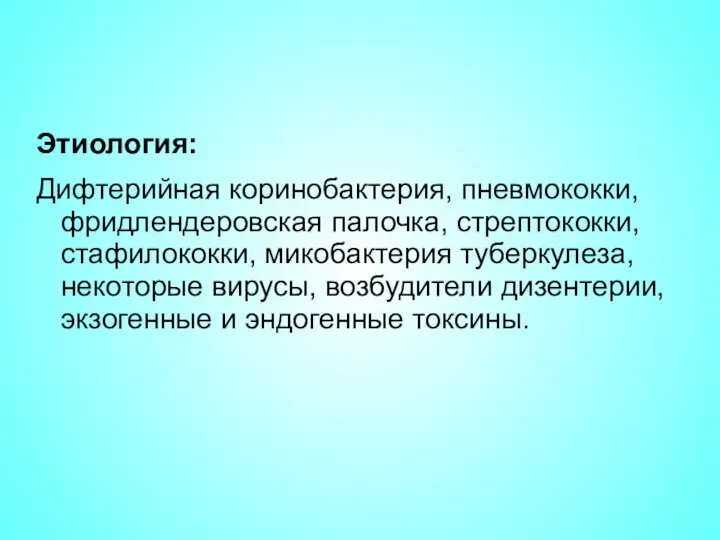 Этиология: Дифтерийная коринобактерия, пневмококки, фридлендеровская палочка, стрептококки, стафилококки, микобактерия туберкулеза, некоторые вирусы,