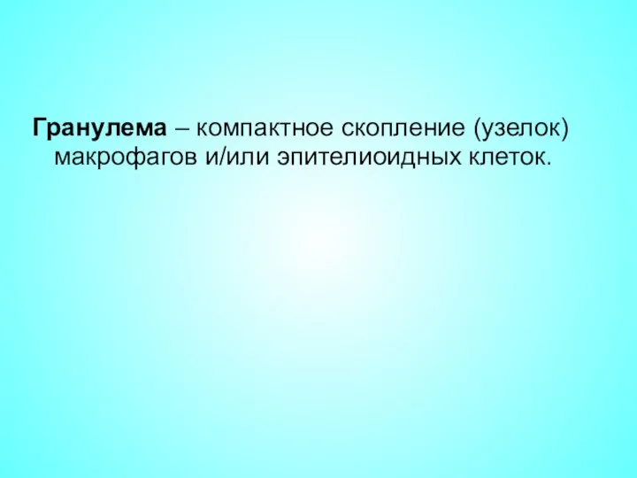 Гранулема – компактное скопление (узелок) макрофагов и/или эпителиоидных клеток.