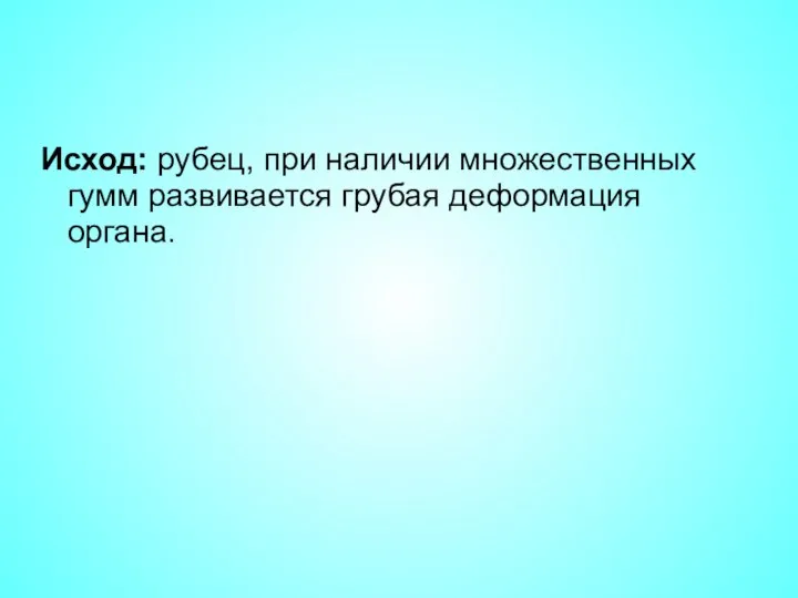 Исход: рубец, при наличии множественных гумм развивается грубая деформация органа.