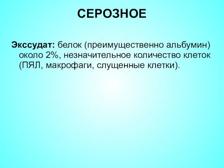 СЕРОЗНОЕ Экссудат: белок (преимущественно альбумин) около 2%, незначительное количество клеток (ПЯЛ, макрофаги, слущенные клетки).