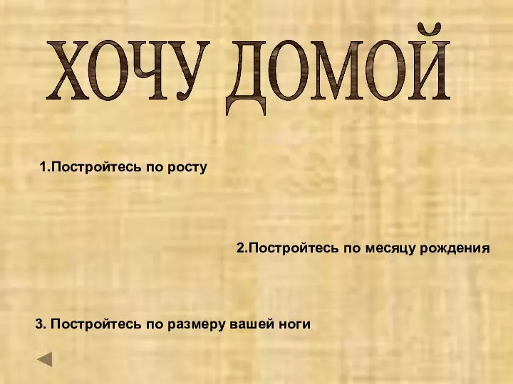 ХОЧУ ДОМОЙ 1.Постройтесь по росту 2.Постройтесь по месяцу рождения 3. Постройтесь по размеру вашей ноги