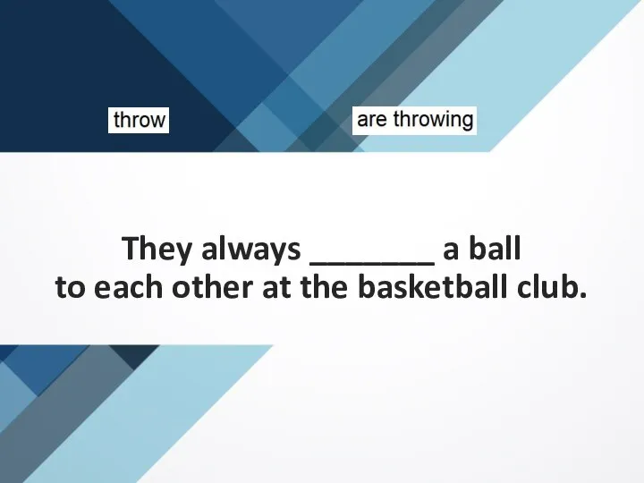 They always _______ a ball to each other at the basketball club.