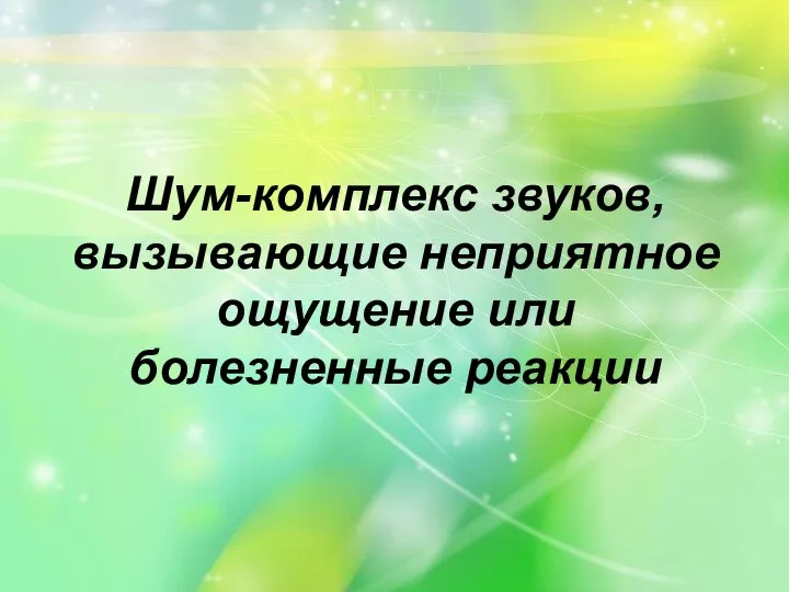 Шум-комплекс звуков, вызывающие неприятное ощущение или болезненные реакции