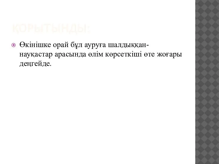 ҚОРЫТЫНДЫ: Өкінішке орай бұл ауруға шалдыққан- науқастар арасында өлім көрсеткіші өте жоғары деңгейде.