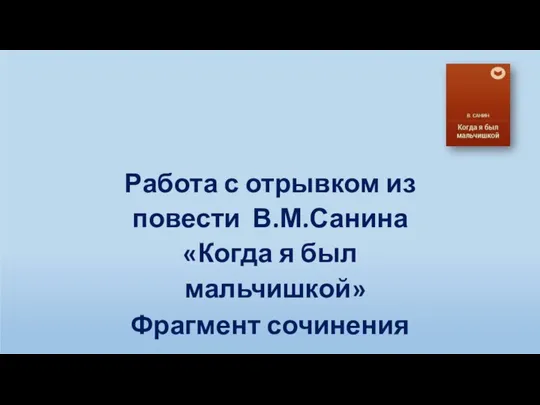 Работа с отрывком из повести В.М.Санина «Когда я был мальчишкой» Фрагмент сочинения