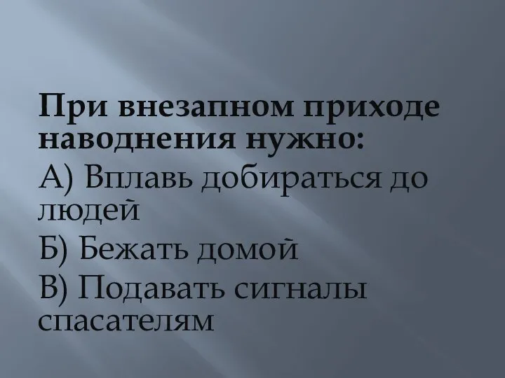 При внезапном приходе наводнения нужно: А) Вплавь добираться до людей Б) Бежать