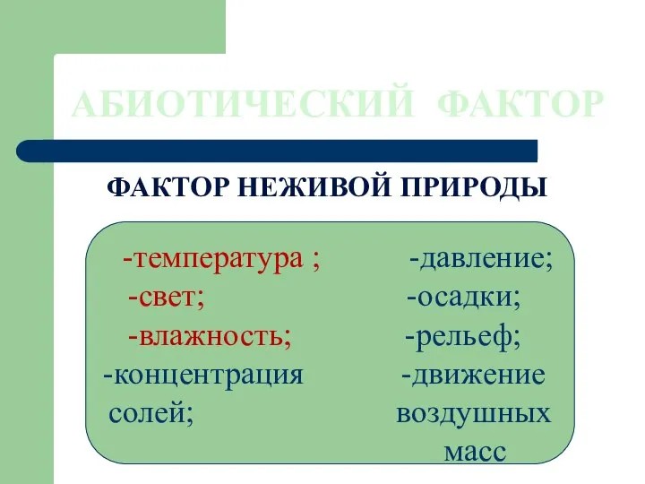 АБИОТИЧЕСКИЙ ФАКТОР ФАКТОР НЕЖИВОЙ ПРИРОДЫ -температура ; -давление; свет; -осадки; влажность; -рельеф;