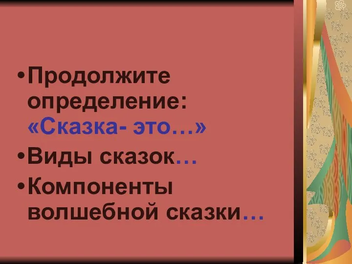 Продолжите определение: «Сказка- это…» Виды сказок… Компоненты волшебной сказки…