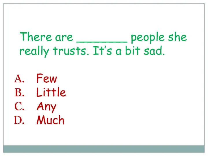 There are _______ people she really trusts. It’s a bit sad. Few Little Any Much