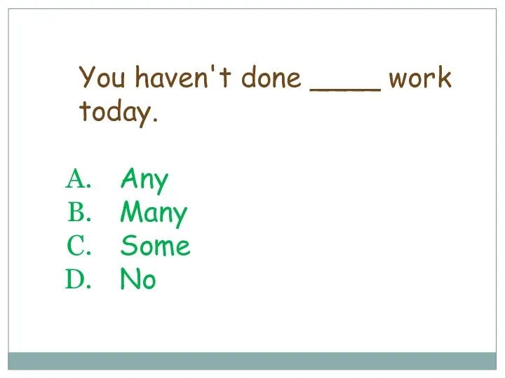 You haven't done ____ work today. Any Many Some No