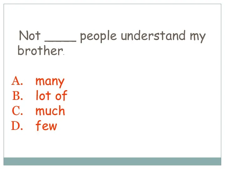 Not ____ people understand my brother. many lot of much few