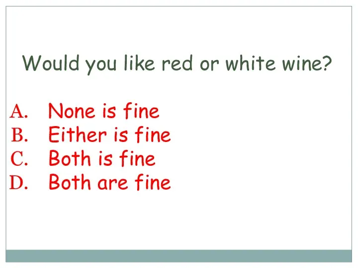 Would you like red or white wine? None is fine Either is