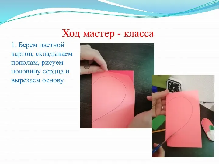 Ход мастер - класса 1. Берем цветной картон, складываем пополам, рисуем половину сердца и вырезаем основу.