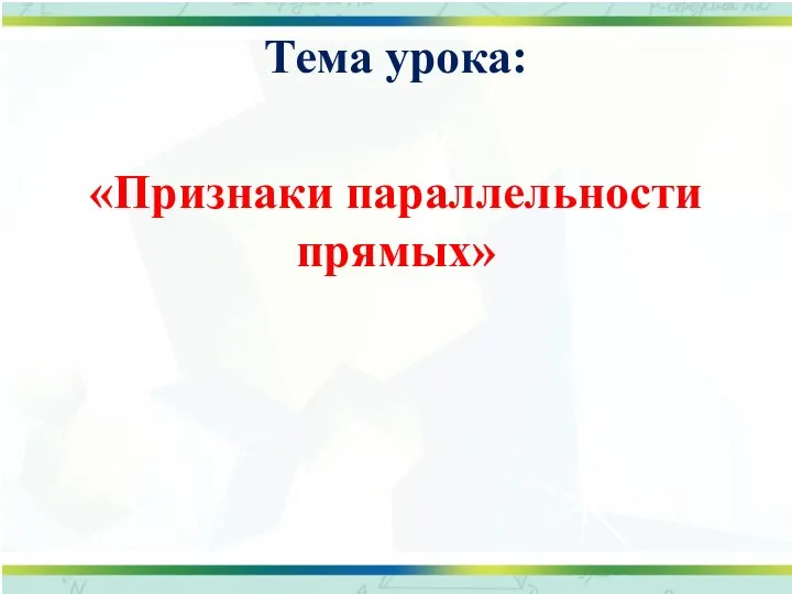 Тема урока: «Признаки параллельности прямых»