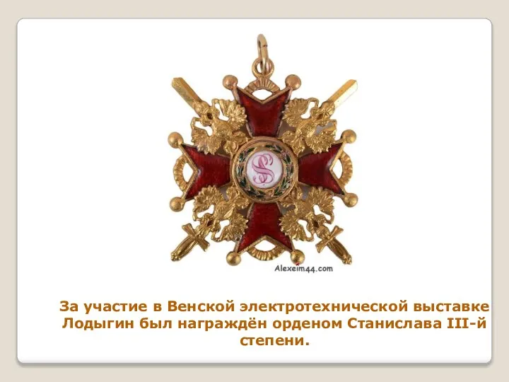 За участие в Венской электротехнической выставке Лодыгин был награждён орденом Станислава III-й степени.