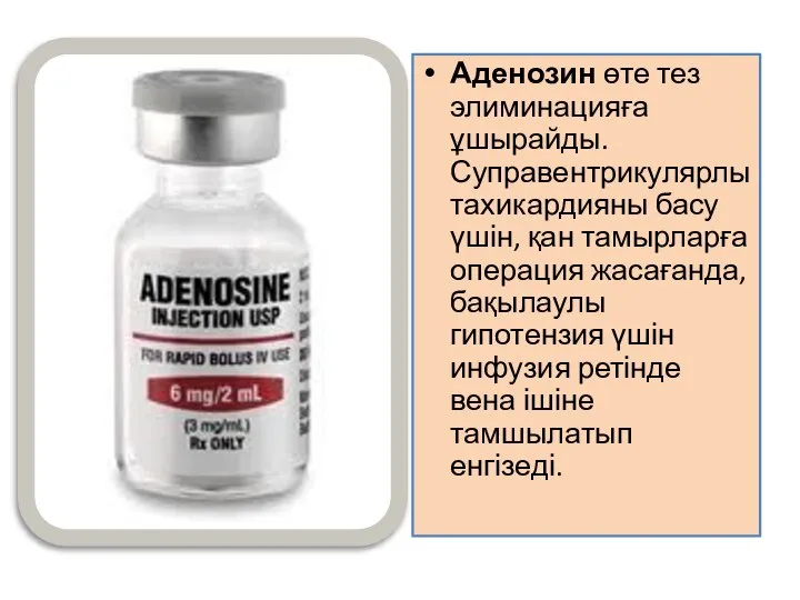 Аденозин өте тез элиминацияға ұшырайды. Суправентрикулярлы тахикардияны басу үшін, қан тамырларға операция