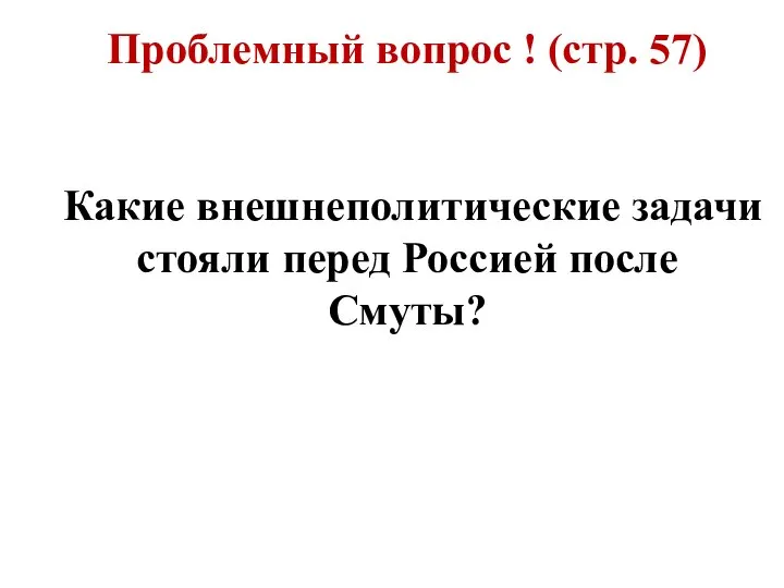 Проблемный вопрос ! (стр. 57) Какие внешнеполитические задачи стояли перед Россией после Смуты?